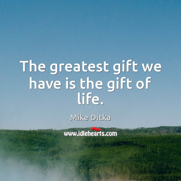 The greatest gift we have is the gift of life. Mike Ditka Picture Quote