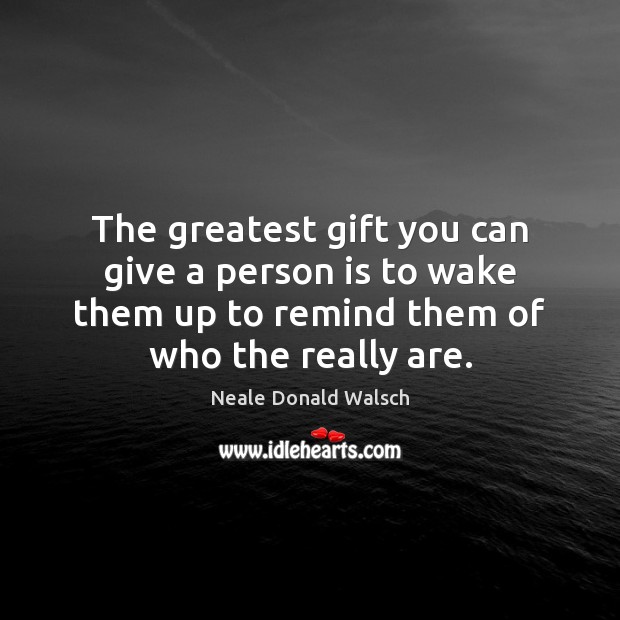 The greatest gift you can give a person is to wake them Neale Donald Walsch Picture Quote