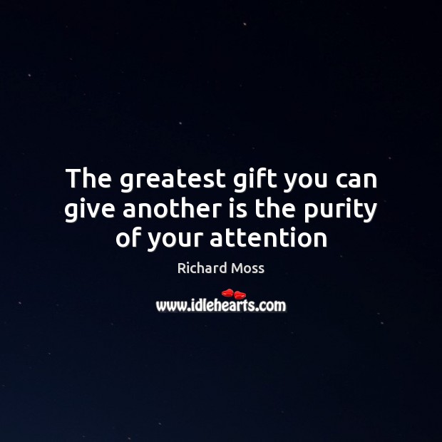 The greatest gift you can give another is the purity of your attention Richard Moss Picture Quote