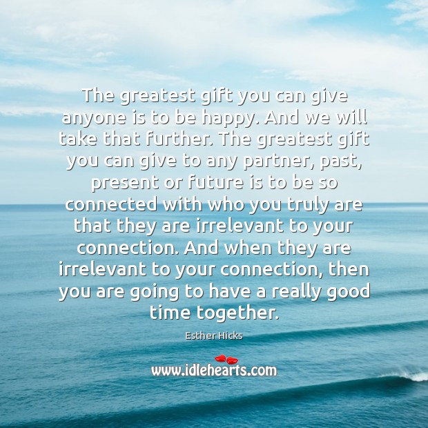 The greatest gift you can give anyone is to be happy. And Time Together Quotes Image