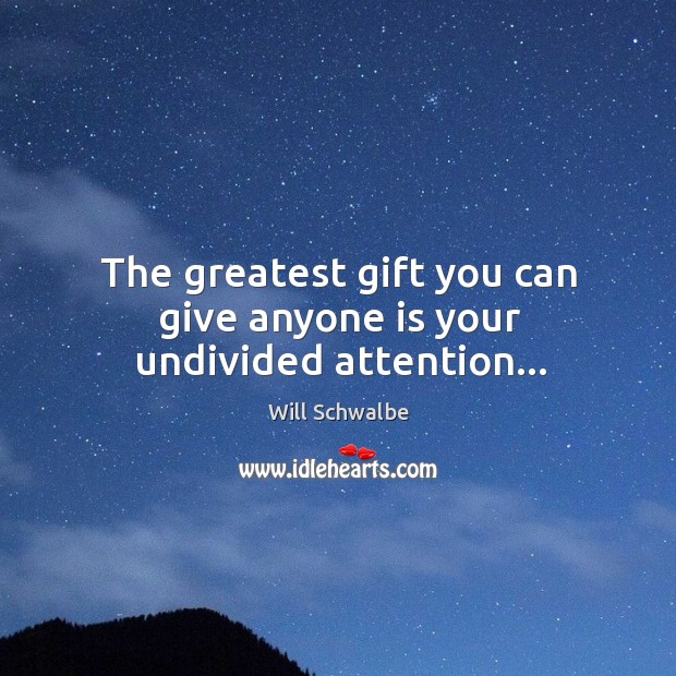 The greatest gift you can give anyone is your undivided attention… Will Schwalbe Picture Quote