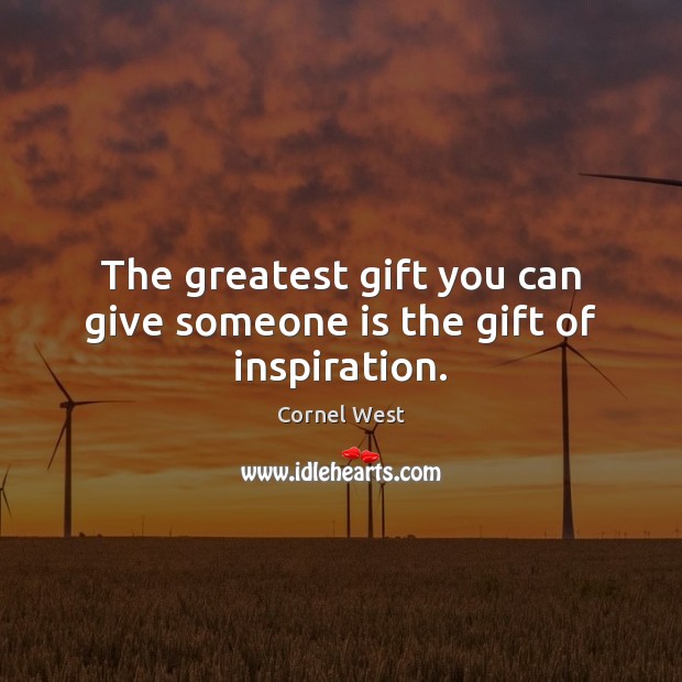 The greatest gift you can give someone is the gift of inspiration. Cornel West Picture Quote