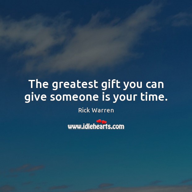 The greatest gift you can give someone is your time. Rick Warren Picture Quote