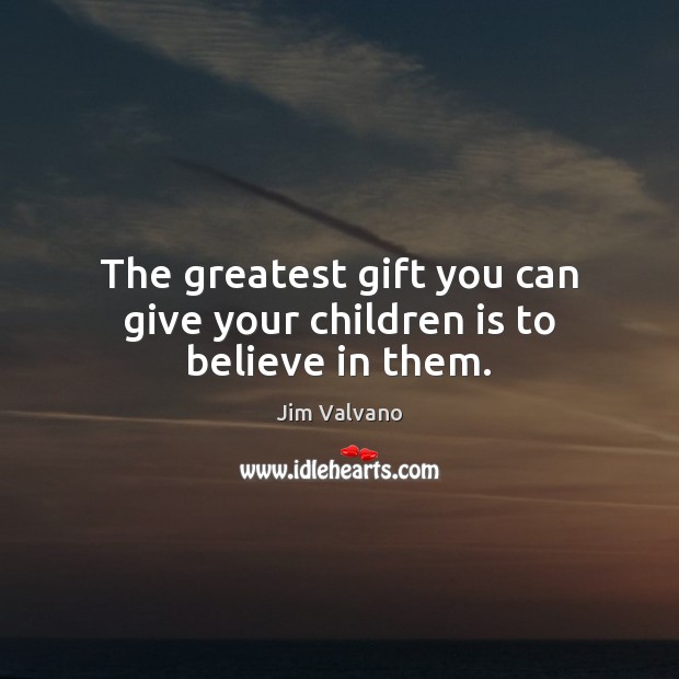 The greatest gift you can give your children is to believe in them. Image