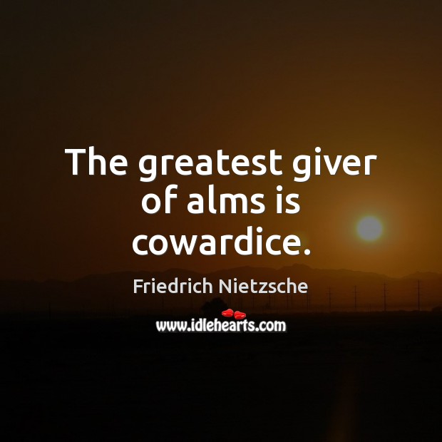 The greatest giver of alms is cowardice. Friedrich Nietzsche Picture Quote