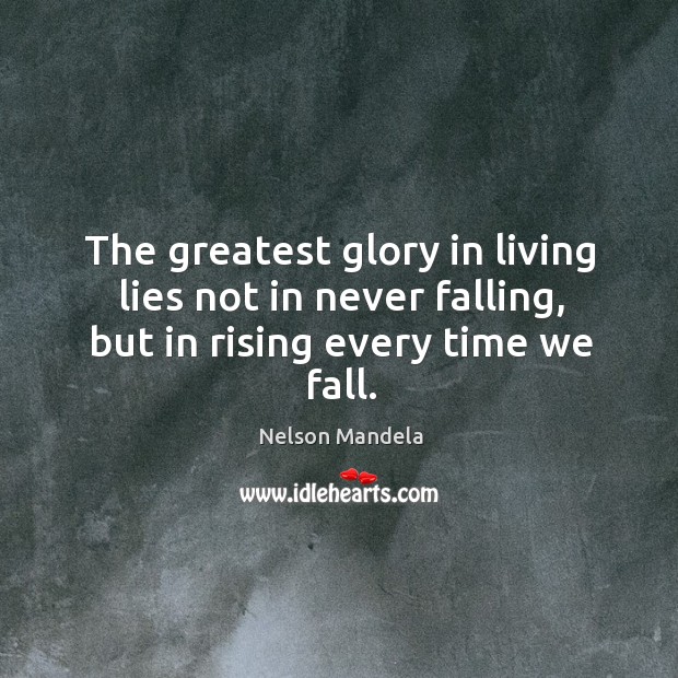 The greatest glory in living lies not in never falling, but in rising every time we fall. Nelson Mandela Picture Quote