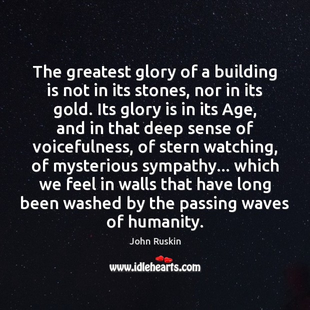 The greatest glory of a building is not in its stones, nor John Ruskin Picture Quote