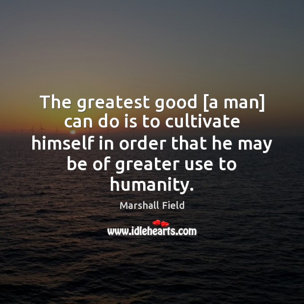 The greatest good [a man] can do is to cultivate himself in Image