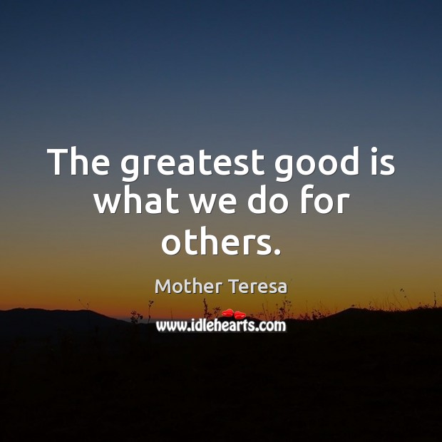 The greatest good is what we do for others. Mother Teresa Picture Quote