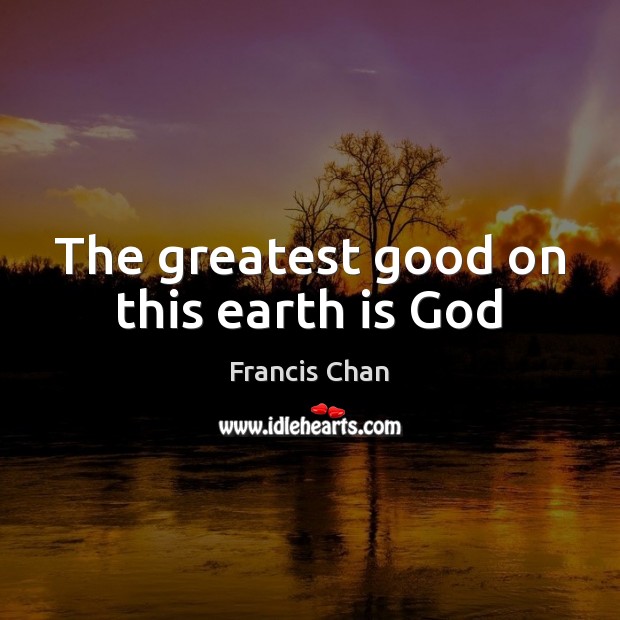 The greatest good on this earth is God Image