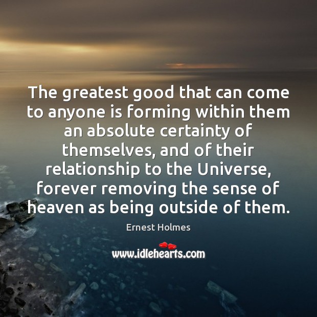 The greatest good that can come to anyone is forming within them Ernest Holmes Picture Quote