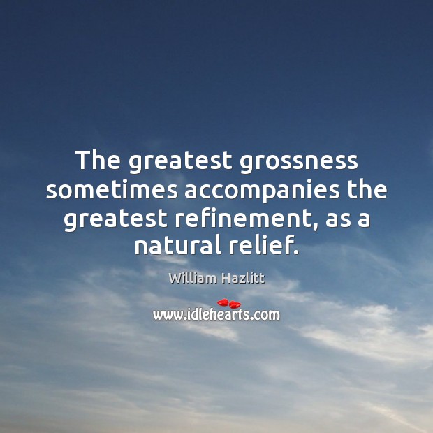 The greatest grossness sometimes accompanies the greatest refinement, as a natural relief. William Hazlitt Picture Quote