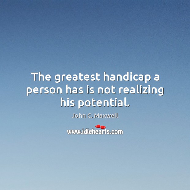 The greatest handicap a person has is not realizing his potential. John C. Maxwell Picture Quote