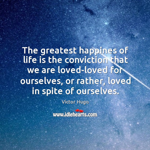 The greatest happines of life is the conviction that we are loved-loved for ourselves, or rather, loved in spite of ourselves. Image