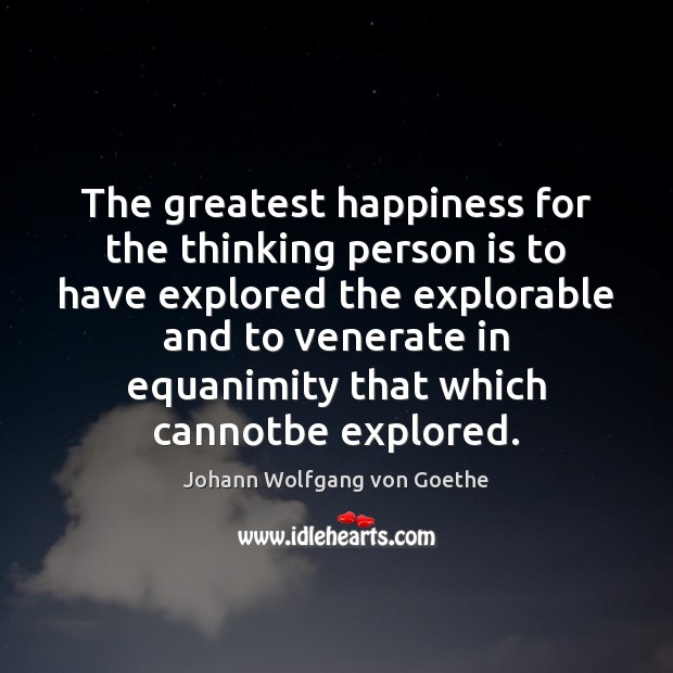 The greatest happiness for the thinking person is to have explored the Image