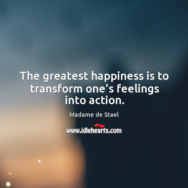 The greatest happiness is to transform one’s feelings into action. Happiness Quotes Image