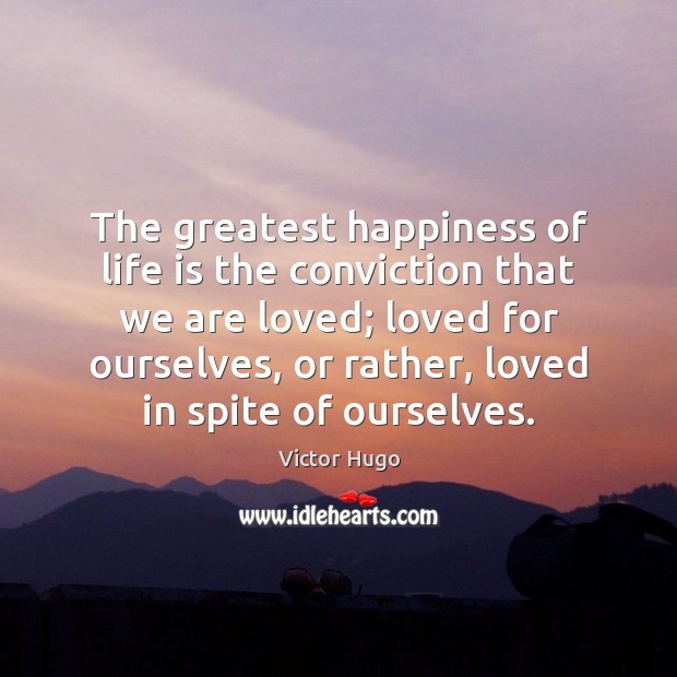 The greatest happiness of life is the conviction that we are loved; Victor Hugo Picture Quote