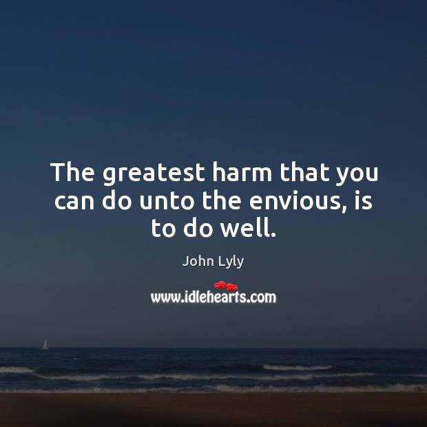 The greatest harm that you can do unto the envious, is to do well. John Lyly Picture Quote