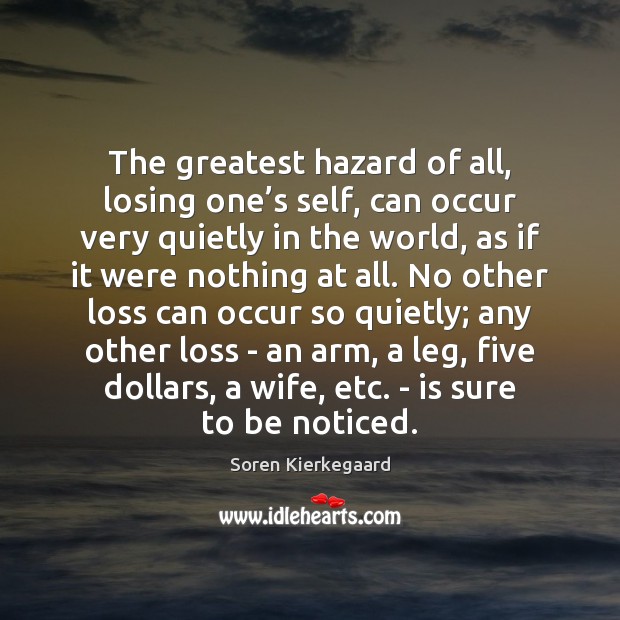 The greatest hazard of all, losing one’s self, can occur very Soren Kierkegaard Picture Quote
