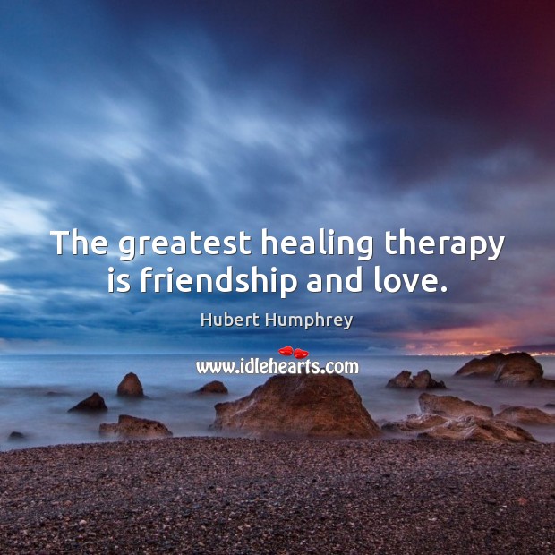 The greatest healing therapy is friendship and love. Hubert Humphrey Picture Quote