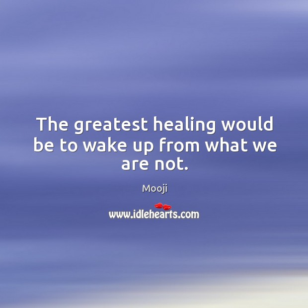 The greatest healing would be to wake up from what we are not. Mooji Picture Quote