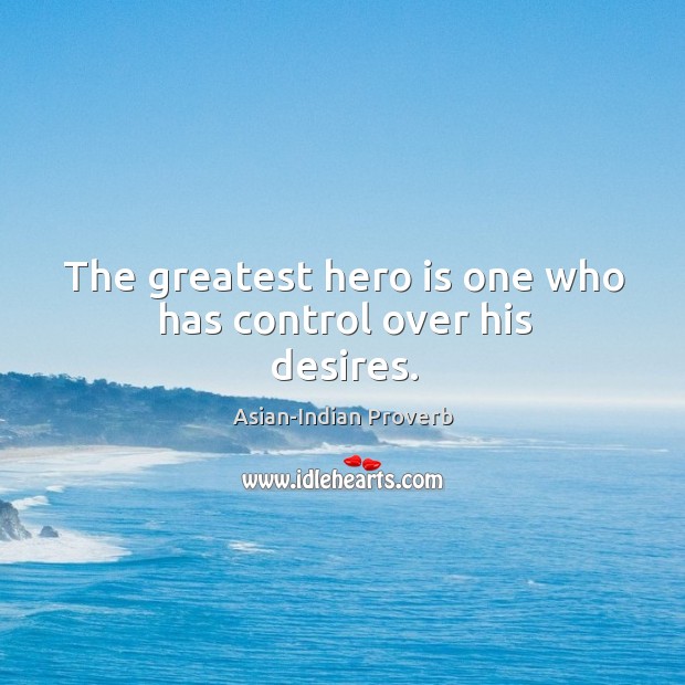 The greatest hero is one who has control over his desires. Asian-Indian Proverbs Image
