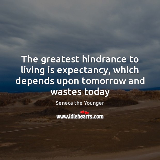 The greatest hindrance to living is expectancy, which depends upon tomorrow and Seneca the Younger Picture Quote