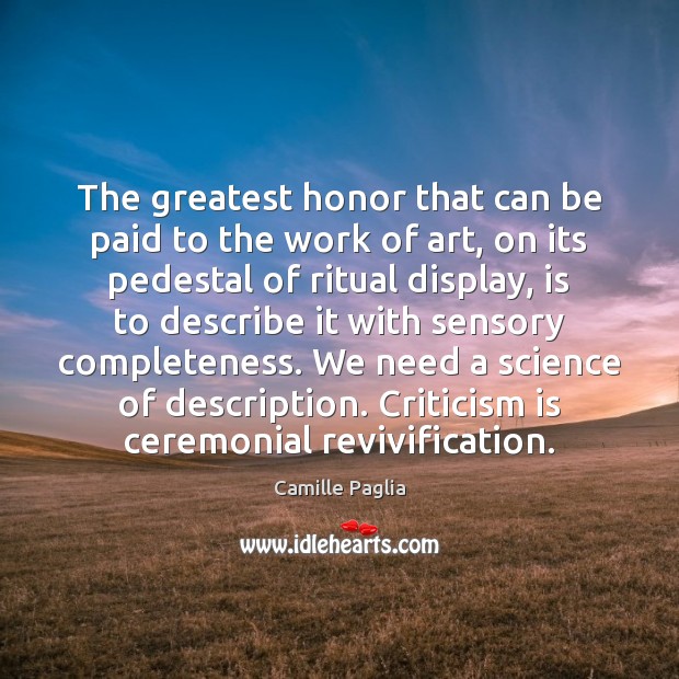 The greatest honor that can be paid to the work of art, Camille Paglia Picture Quote