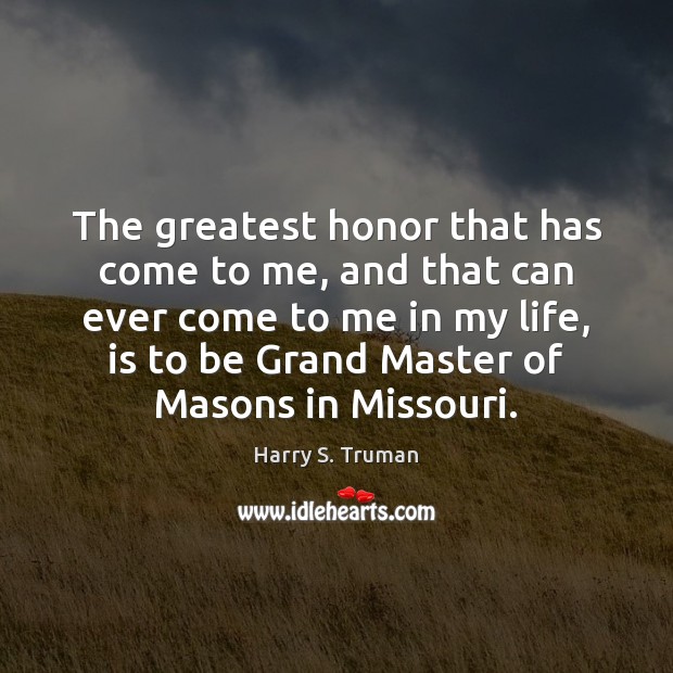 The greatest honor that has come to me, and that can ever Harry S. Truman Picture Quote