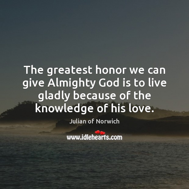 The greatest honor we can give Almighty God is to live gladly Julian of Norwich Picture Quote