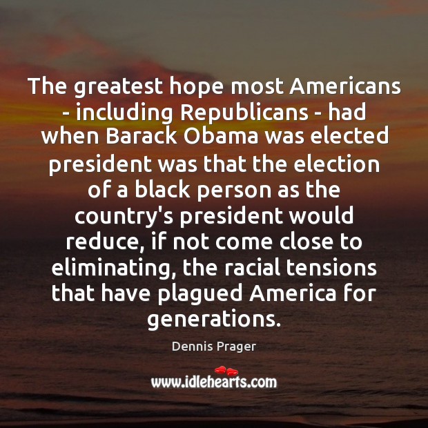 The greatest hope most Americans – including Republicans – had when Barack Dennis Prager Picture Quote
