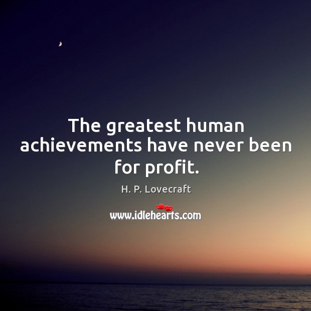 The greatest human achievements have never been for profit. H. P. Lovecraft Picture Quote