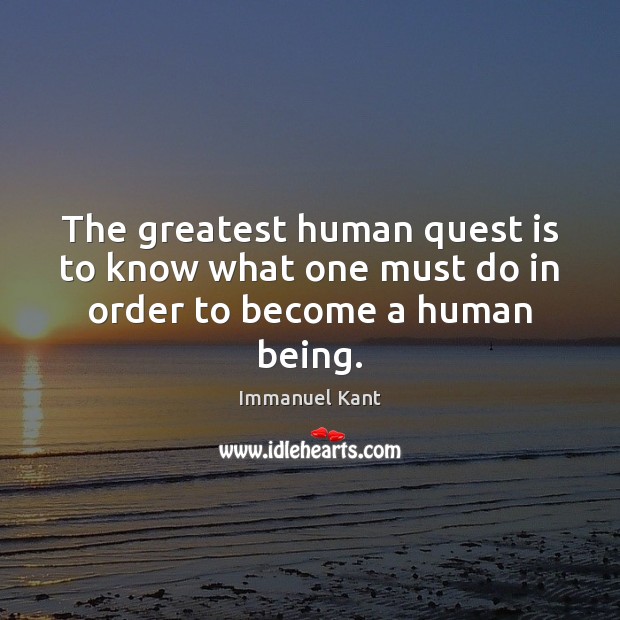 The greatest human quest is to know what one must do in order to become a human being. Immanuel Kant Picture Quote