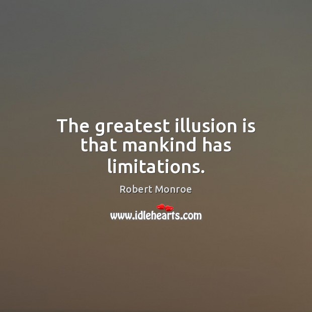 The greatest illusion is that mankind has limitations. Robert Monroe Picture Quote