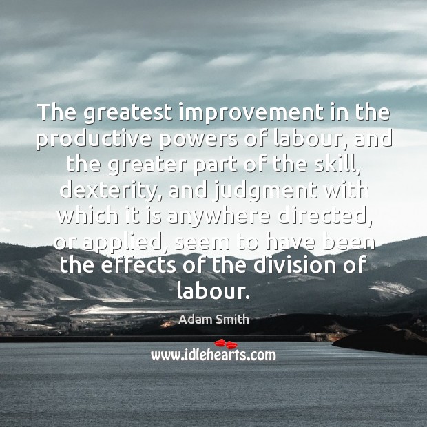 The greatest improvement in the productive powers of labour, and the greater Adam Smith Picture Quote