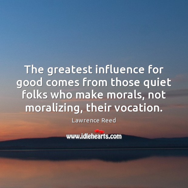 The greatest influence for good comes from those quiet folks who make Lawrence Reed Picture Quote