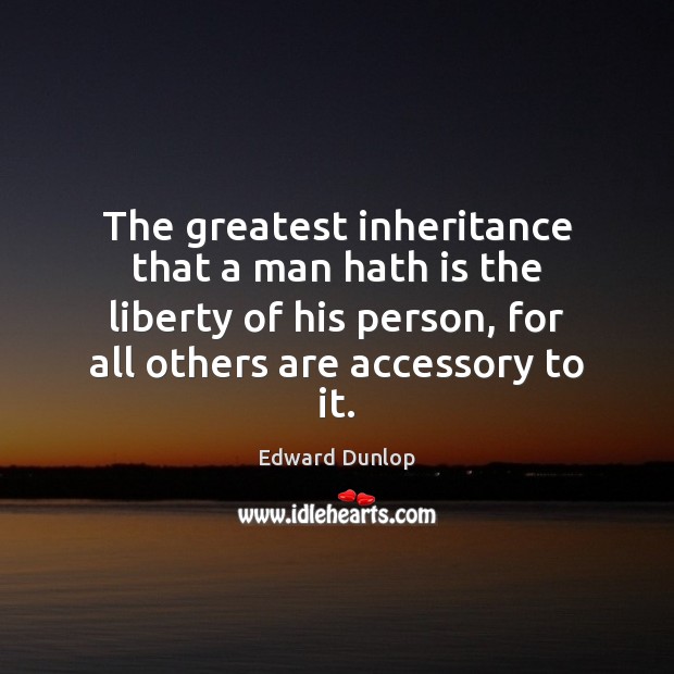 The greatest inheritance that a man hath is the liberty of his Edward Dunlop Picture Quote