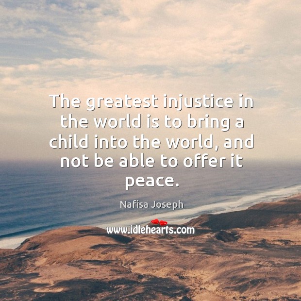 The greatest injustice in the world is to bring a child into the world, and not be able to offer it peace. Image