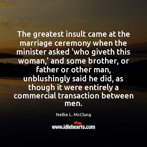 The greatest insult came at the marriage ceremony when the minister asked Nellie L. McClung Picture Quote