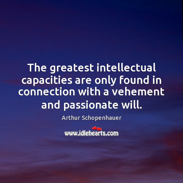 The greatest intellectual capacities are only found in connection with a vehement Arthur Schopenhauer Picture Quote
