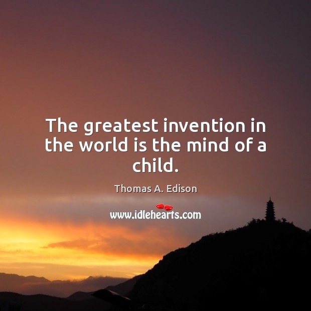 The greatest invention in the world is the mind of a child. Thomas A. Edison Picture Quote