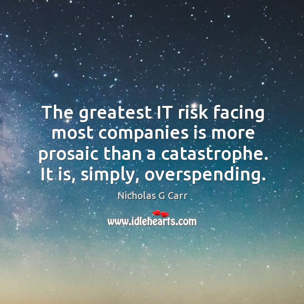 The greatest it risk facing most companies is more prosaic than a catastrophe. It is, simply, overspending. Nicholas G Carr Picture Quote