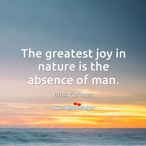 The greatest joy in nature is the absence of man. Bliss Carman Picture Quote