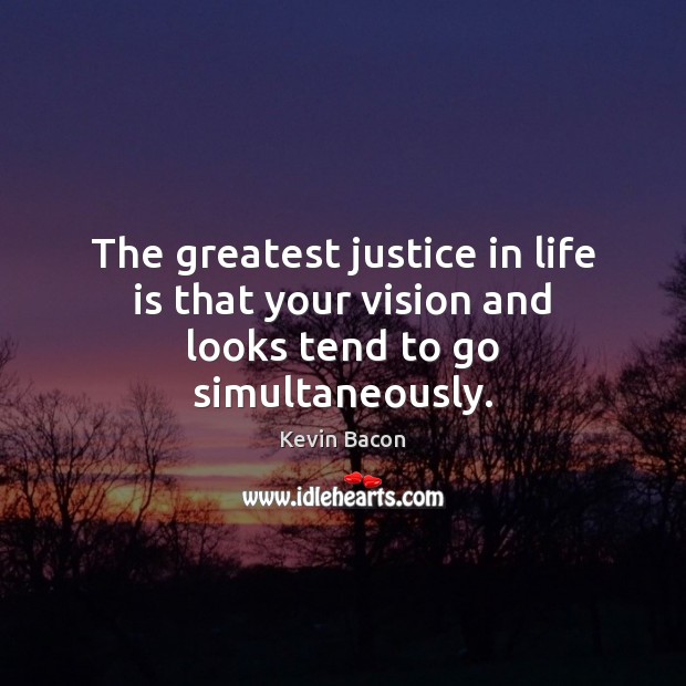 The greatest justice in life is that your vision and looks tend to go simultaneously. Kevin Bacon Picture Quote