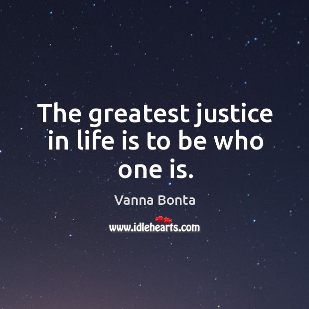 The greatest justice in life is to be who one is. Vanna Bonta Picture Quote