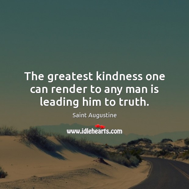 The greatest kindness one can render to any man is leading him to truth. Saint Augustine Picture Quote