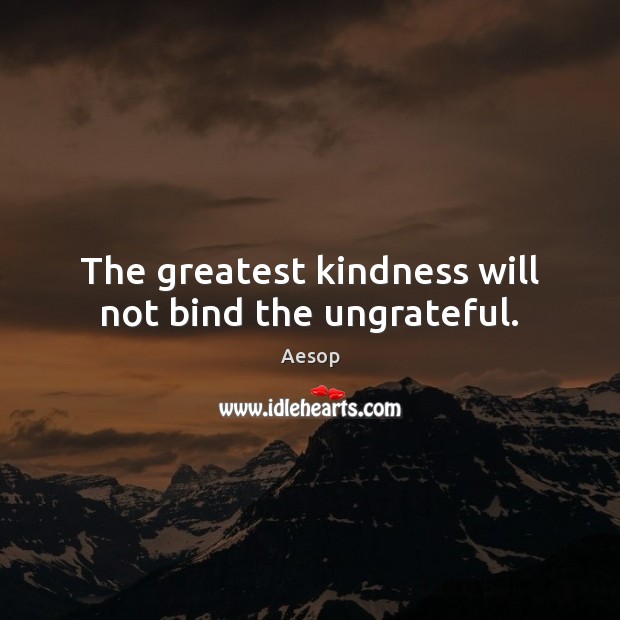 The greatest kindness will not bind the ungrateful. Aesop Picture Quote