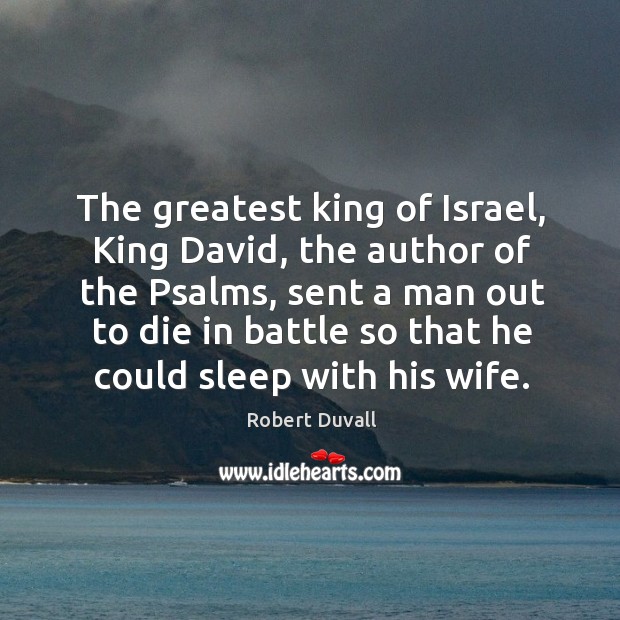 The greatest king of israel, king david, the author of the psalms, sent a man out Robert Duvall Picture Quote