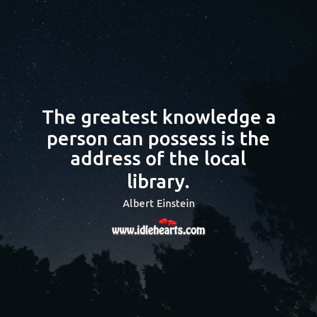 The greatest knowledge a person can possess is the address of the local library. Image