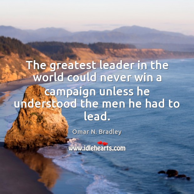 The greatest leader in the world could never win a campaign unless Omar N. Bradley Picture Quote